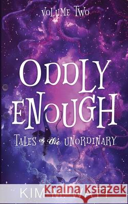 Oddly Enough Volume 2: More Tales of the Unordinary Kim M. Watt 9781991381057 Kim Watt