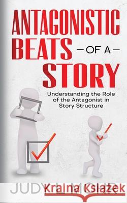 Antagonistic Beats of a Story: Understanding the Role of the Antagonist in Story Structure Judy L. Mohr 9781991384003 Rhodon Press