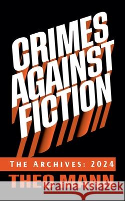 Crimes Against Fiction: The Archives 2024 Theo Mann 9781991400079 Invisible Publishing Company