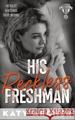 His Reckless Freshman: A College Sports Romance Archer, Katy 9781991403650