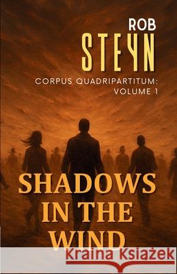 Shadows in the Wind: Corpus Quadripartitum: Volume 1 Rob Steyn 9781991426086 Produo Publishing Limited