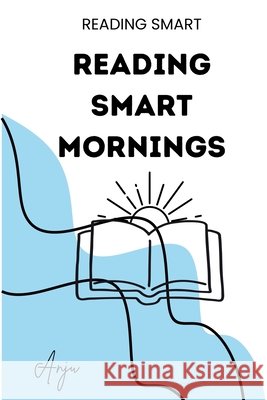 Reading-Smart Mornings: A 4-Week Routine to Build Reading Practice Into Family and Classroom Mornings - Science of Reading Strategies That Feel Natura Anju Singh 9781997043058 Gurucool Press