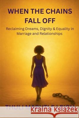 When the Chains Fall Off Thuli Marutle Leigh 9781997482406 Thuli Marutle Leigh