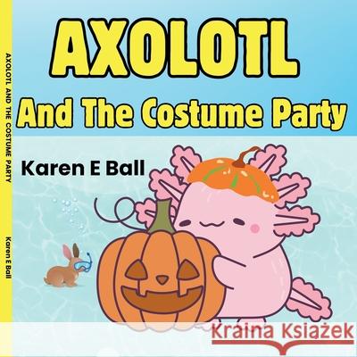 Axolotl and the Costume Party Karen E. Ball 9781997525141