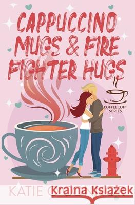 Cappuccino Mugs and Fire Fighter Hugs Katie O'Connor 9781997548126