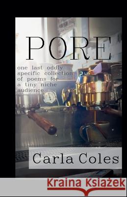 Pore: One Last Oddly Specific Collection of Poems for a Tiny Niche Audience Carla Coles 9781997550198 Carla Coles