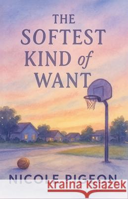 The Softest Kind of Want Nicole Pigeon 9781997554325