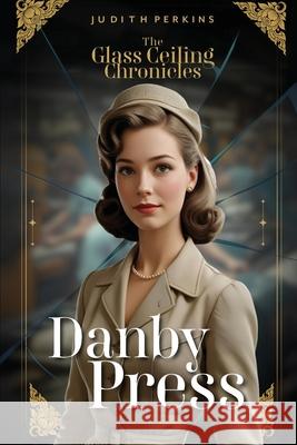 The Glass Ceiling Chronicles: Danby Press Judith A. Perkins 9781997587101