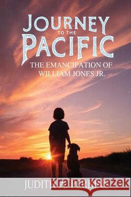 Journey To The Pacific: The Emancipation Of William Jones Jr. Judith A. Perkins 9781997587149