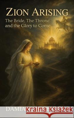 Zion Arising: The Bride, the Throne, and the Glory to Come Damiano B. Centola 9781997587873 Explora Books