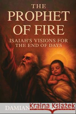 The Prophet of Fire: Isaiah's Visions for the End of Days Damiano Centola 9781997587941