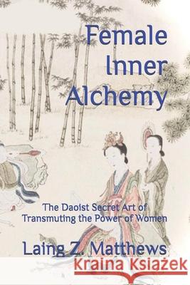 Female Inner Alchemy: The Daoist Secret Art of Transmuting the Power of Women Laing Z. Matthews 9781997621461 Esther's Press