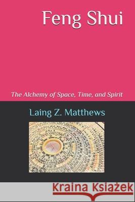 Feng Shui: The Alchemy of Space, Time, and Spirit Laing Z. Matthews 9781997621515 Esther's Press