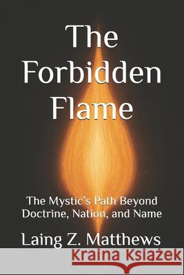 The Forbidden Flame: The Mystic's Path Beyond Doctrine, Nation, and Name Laing Z. Matthews 9781997621737 Esther's Press
