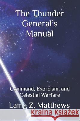 The Thunder General's Manual: Command, Exorcism, and Celestial Warfare Laing Z. Matthews 9781997624820 Esther's Press