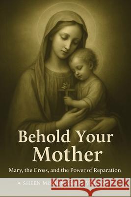 Behold Your Mother: Mary, the Cross, and the Power of Reparation Allan Smith 9781997627616