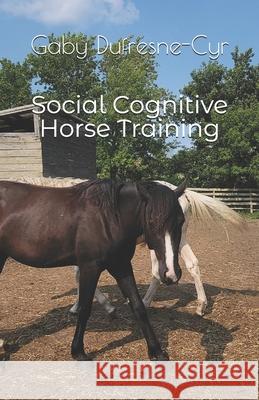 Social Cognitive Horse Training Gaby Dufresne-Cyr 9781997638094