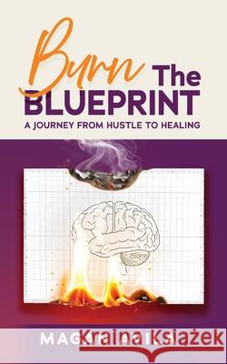 Burn the Blueprint: A Journey From Hustle to Healing Magan Avila 9781997649212 Prominence Publishing