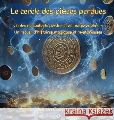Le cercle des pi?ces perdues: Contes magiques de souhaits, de chuchotements et de mondes oubli?s Belinda Chavremootoo 9781997663270 Belinda Chavremootoo