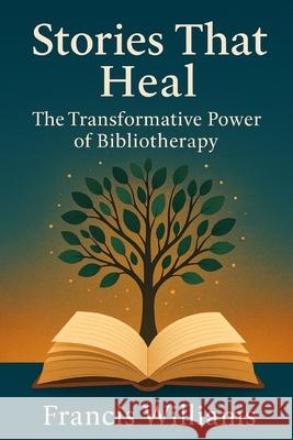 Stories That Heal: The Transformative Power of Bibliotherapy Francis Williams 9781997668220