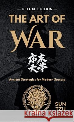 The Art of War: Mastering Strategy for Life and Leadership - DELUXE EDITION Sun Tzu Natalie Larsen 9781997672036 Global Design Publishing Studio