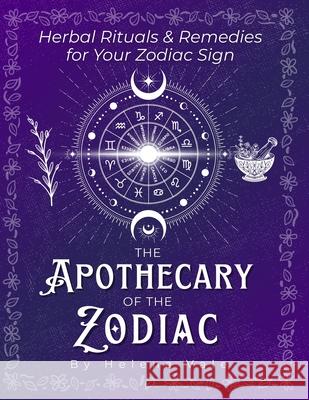 The Apothecary of the Zodiac: Herbal Rituals & Remedies for Your Zodiac Sign Helena Vale Oliver Michaels 9781997672081 Global Design Publishing Studio