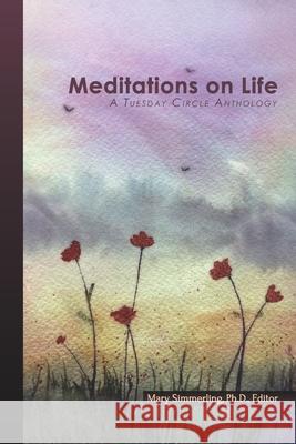 Meditations on Life: A Tuesday Circle Anthology Rosemerry Wahtol Mary Simmerling Leann Blackert 9781997737018