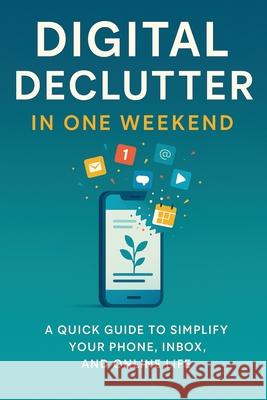 Digital Declutter: Clear the clutter, reclaim your time, in just one weekend. Eric Lebouthillier 9781997754121 Acrasolution