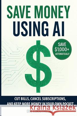 Save Money using AI: Cut Hidden Fees, Cancel Subscriptions, and Put $1,000+ Back in Your Pocket Every Year with Artificial Intelligence Lebouthillier 9781997754183 Acrasolution