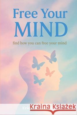 Free your Mind: Find how you can free your mind Eric Lebouthillier 9781997754282 Acrasolution
