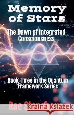 Memory of Stars: The Dawn of Integrated Consciousness Rae Stonehouse 9781997784043 Live for Excellence Productions