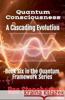 Quantum Consciousness: A Cascading Evolution Rae Stonehouse 9781997784135 Live for Excellence Productions