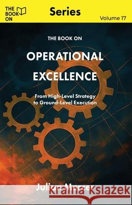 The Book On Operational Excellence: From High-Level Strategy to Ground-Level Execution Julian Mercer 9781997795773 Book on Publishing