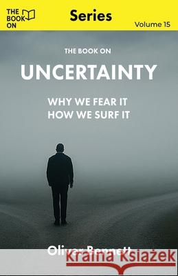 The Book On Uncertainty: Why We Crave Control, and How to Let Go Oliver Bennett 9781997795780 Book on Publishing