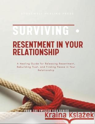 Surviving Resentment In Your Relationship: A Healing Guide for Releasing Resentment, Rebuilding Trust, and Finding Peace in Your Relationship Mary Tourangeau 9781997889038 Stonewell Healing Press