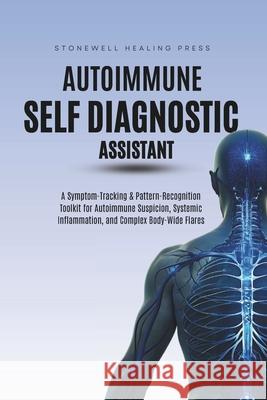 The Autoimmune Self Diagnostic Assistant: A Symptom-Tracking & Pattern-Recognition Toolkit for Autoimmune Suspicion, Systemic Inflammation, and Comple Mary Tourangeau 9781997889557 Stonewell Healing Press