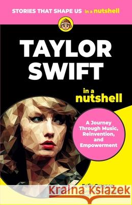 Taylor Swift in a Nutshell: A Journey Through Music, Reinvention, and Empowerment Felix Grayson 9781997903314 Mindspark Publishing