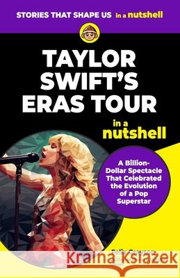 Taylor Swift's Eras Tour in a Nutshell: A Billion-Dollar Spectacle That Celebrated the Evolution of a Pop Superstar Felix Grayson 9781997903321 Mindspark Publishing