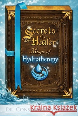 Secrets of a Healer - Magic of Hydrotherapy Constance Santego 9781997907428 Maximillian Enterprises Inc.