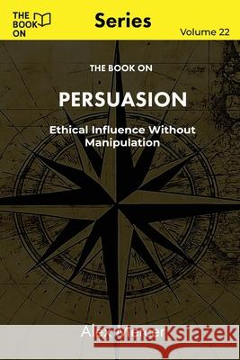 The Book On Persuasion: Ethical Influence Without Manipulation Alex Mercer 9781997909408 Book on Publishing