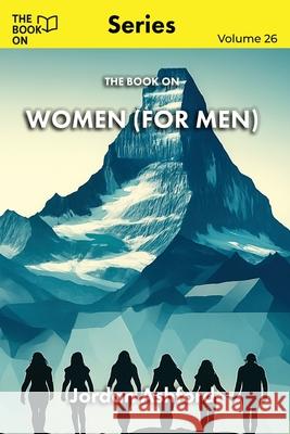 The Book On Women (for Men): The Truth About Women and the Myths That Divide Us Jordan Ashford 9781997909446