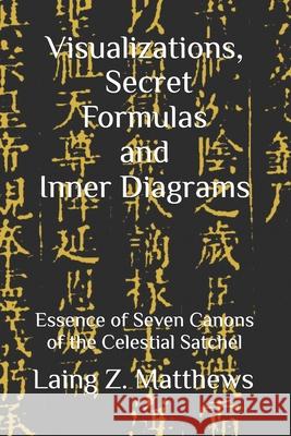 Visualizations, Secret Formulas, and Inner Diagrams: Essence of Seven Canons of the Celestial Satchel Laing Z. Matthews 9781997943037 Esther's Press