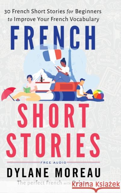 French Short Stories: Thirty French Short Stories for Beginners to Improve your French Vocabulary Dylane Moreau 9781998024032 Moreau Dylane
