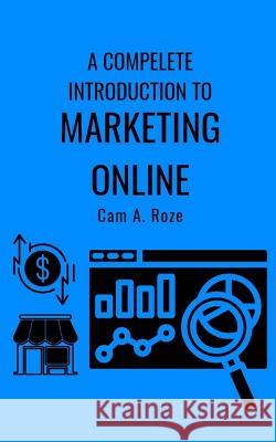 A Complete Introduction To Marketing Online Cam A. Roze 9781998028030 CAM A. Roze