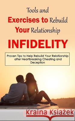 Infidelity: Tools and Exercises to Rebuild Your Relationship (Proven Tips to Help Rebuild Your Relationship after Heartbreaking Cheating and Deception) Clay Chase   9781998038480 Oliver Leish