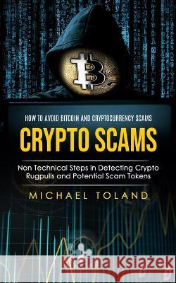 Crypto Scams: How to Avoid Bitcoin and Cryptocurrency Scams (Non Technical Steps in Detecting Crypto Rugpulls and Potential Scam Tokens) Michael Toland   9781998038497 Andrew Zen