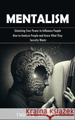 Mentalism: Unlocking Your Power to Influence People (How to Analyze People and Know What They Secretly Wants) Thomas Sawyers   9781998038558 Simon Dough