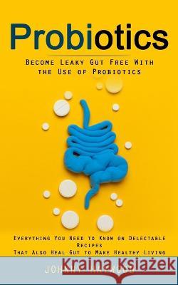 Probiotics: Become Leaky Gut Free With the Use of Probiotics (Everything You Need to Know on Delectable Recipes That Also Heal Gut to Make Healthy Living) Johnny Haywood   9781998038565 Chris David
