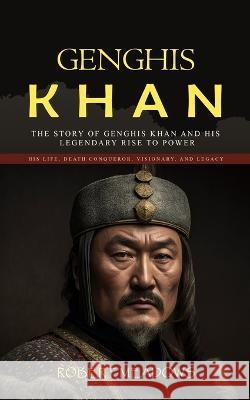 Genghis Khan: The Story of Genghis Khan and His Legendary Rise to Power (His Life, Death Conqueror, Visionary, and Legacy) Robert Meadows   9781998038909 John Kembrey