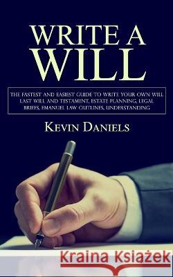 Write a Will: The Fastest and Easiest Guide to Write Your Own Will (Last Will and Testament, Estate Planning, Legal Briefs, Emanuel Law Outlines, Understanding) Kevin Daniels   9781998038947 Chris David